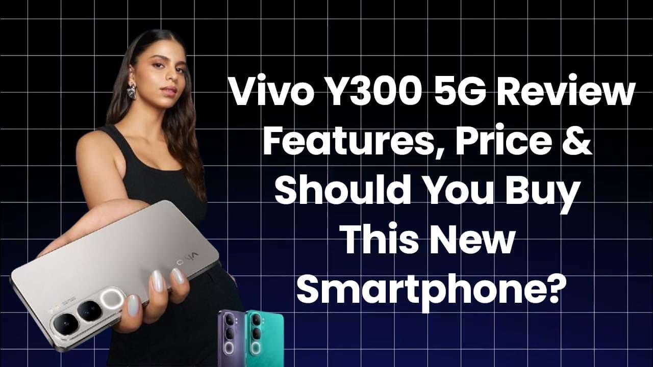 Vivo Y300 5G Review: Features, Price & Should You Buy This New Smartphone?